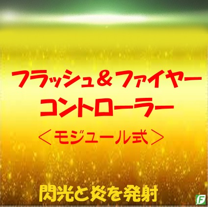 FF：フラッシュ＆ファイヤー・コントローラー（光と炎を放つ）