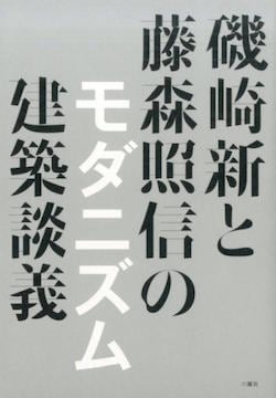 磯崎新と藤森照信の モダニズム建築談義