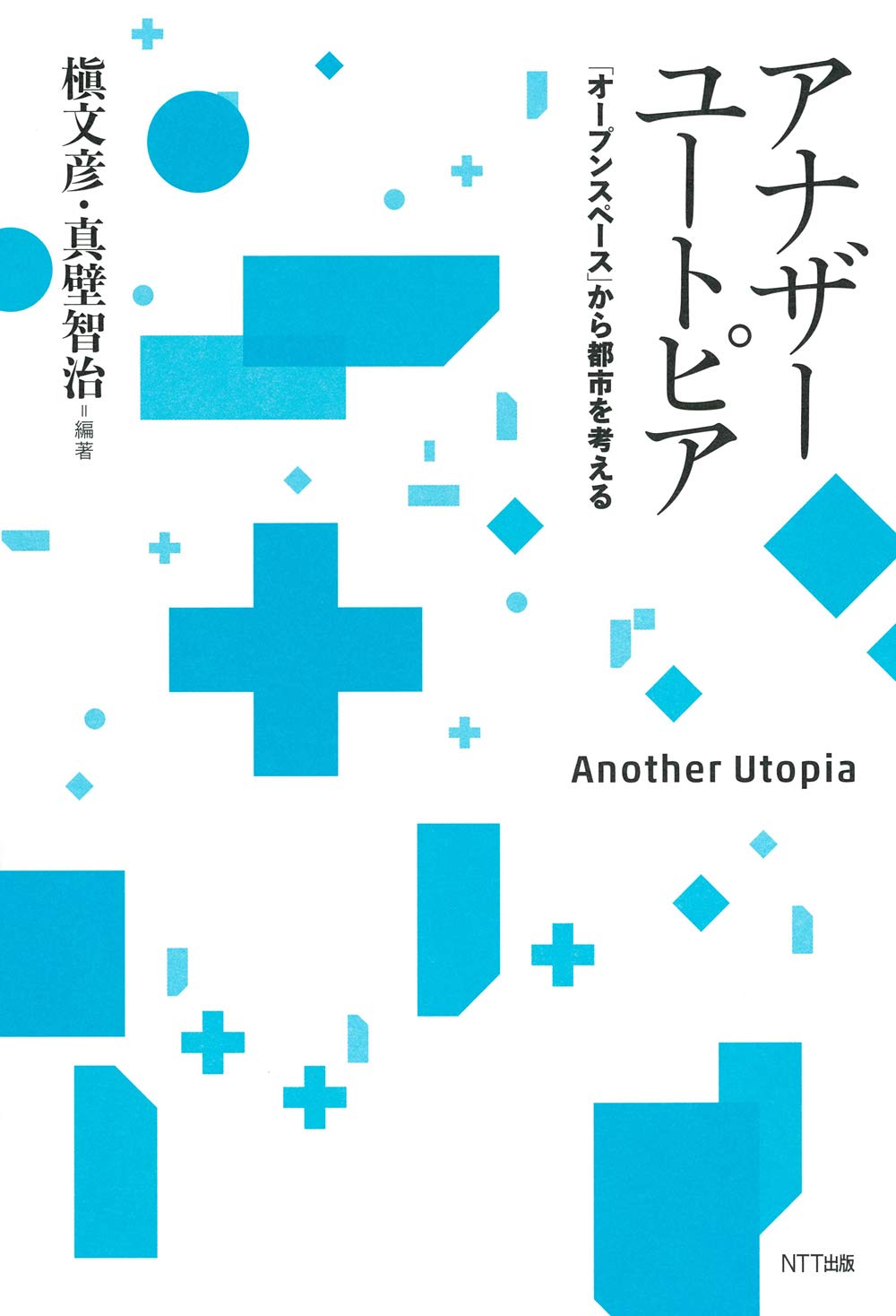 アナザーユートピア: 「オープンスペース」から都市を考える／槇文彦,真壁智治
