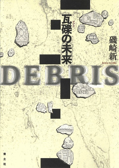 瓦礫の未来（デブリの未来）　磯崎新