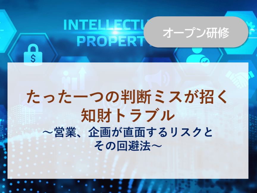 たった一つの判断ミスが招く知財トラブル ～営業、企画が直面するリスクとその回避法～