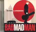 SVEN LARSSON / BAD MAD MAN