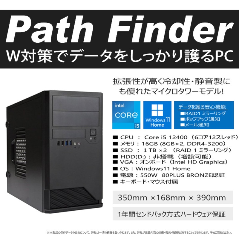 W対策でデータをしっかり護るPC 【Path Finder】 Core i5 12400/メモリ16GB(8GBx2)/SSD:1TBx2 ...