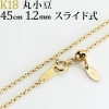 K18　丸小豆チェーン（45cm　幅1.2mm　スライドＡＪ）|丸小豆|K18チェーン