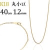 K18　丸小豆チェーン(40cm　幅1.2mm)|丸小豆|K18チェーン