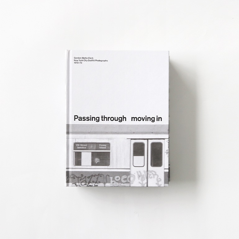 PASSING THROUGH MOVING IN AND GETTING AWAY WITH IT: GORDON MATTA-CLARK NEW YORK CITY GRAFFITI PHOTOGRAPHS, 1972-73[SECOND PRINTING]