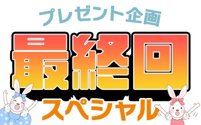 【最終回スペシャル】プレゼント企画 vol.５０　