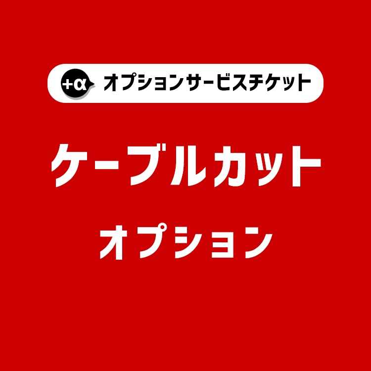 【商品と一緒にご購入下さい】 オプションチケット ケーブルカット Cable cut option