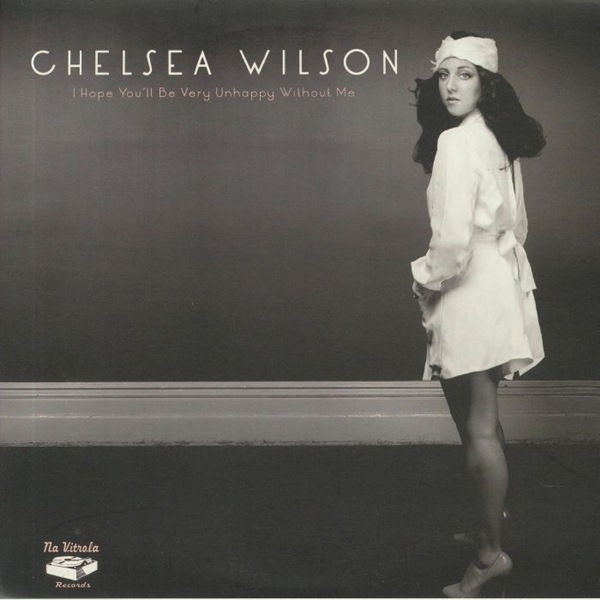 Chelsea Wilson / I Hope You'll Be Very Unhappy Without Me