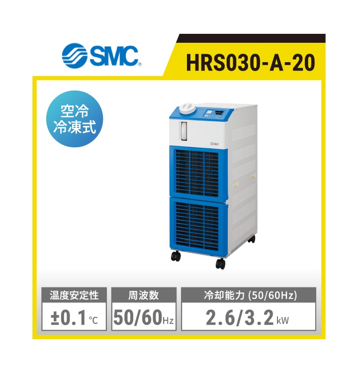 HRS030-A-20 SMC 循環液温調装置 サーモチラー スタンダードタイプ | 空冷冷凍式 冷却能力(50/60Hz):2.6/3.2kW 使用周囲温度範囲:5～40℃ 使用循環液温度範囲:5～40℃ 温度安定性:±0.1℃