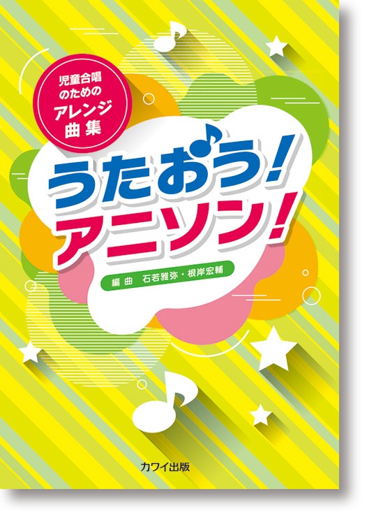 石若雅弥・根岸宏輔:児童合唱のためのアレンジ曲集「うたおう!アニソン!」