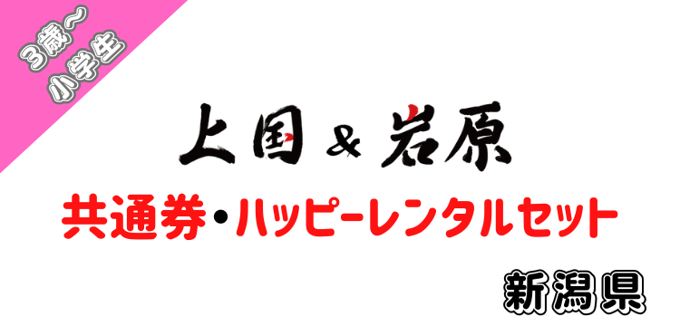 193 上国&岩原1日入場券＋【共通】＋【ハッピーレンタルセット（大人＋小人：3歳～小学生）＋小人レンタルセット＋ロッテお菓子セット】