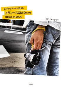 フォトグラファーが教える オリンパス「OM-D E-M5」撮影スタイルBOOK