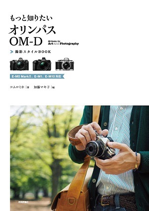もっと知りたいオリンパスOM-D 撮影スタイルBOOK　～E-M5 MarkII、E-M1、E-M10対応