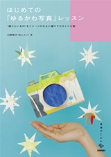 はじめての「ゆるかわ写真」レッスン　～”撮りたいもの”をイメージのままに撮り下ろすレシピ集