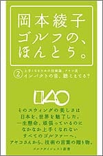 岡本綾子　ゴルフの、ほんとう。②<br>上手くなるための技術論、アヤコ流　インパクトの音、聴こえてる？<br> 岡本綾子（著）<br>