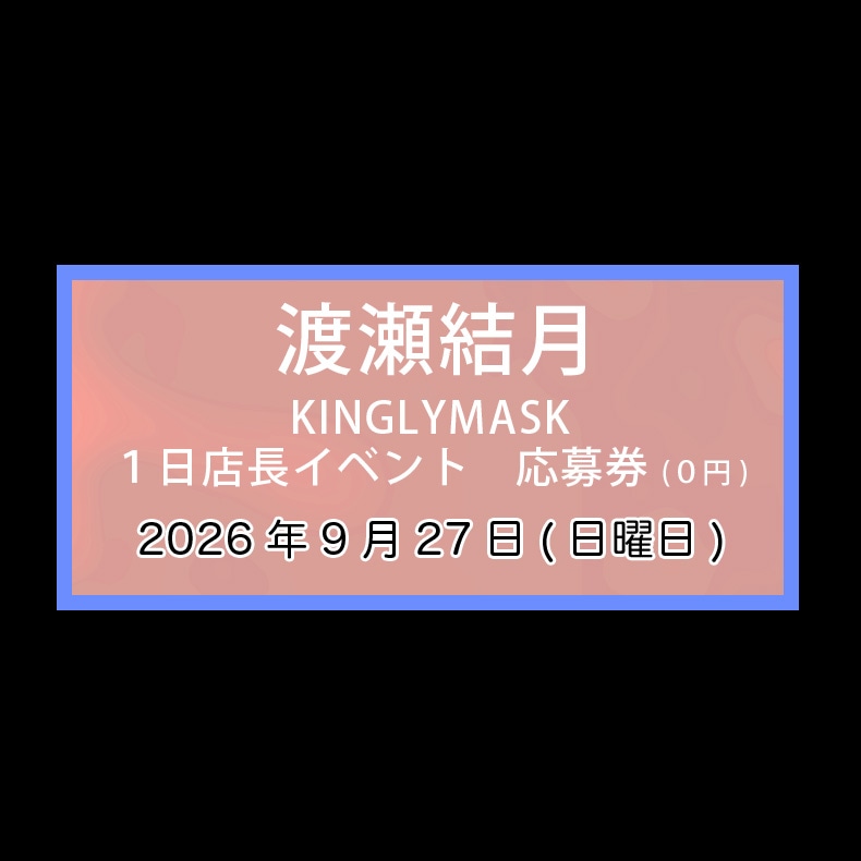 渡瀬結月×KINGLYMASK 1日店長イベント応募券 | すべての商品 | KINGLYMASK