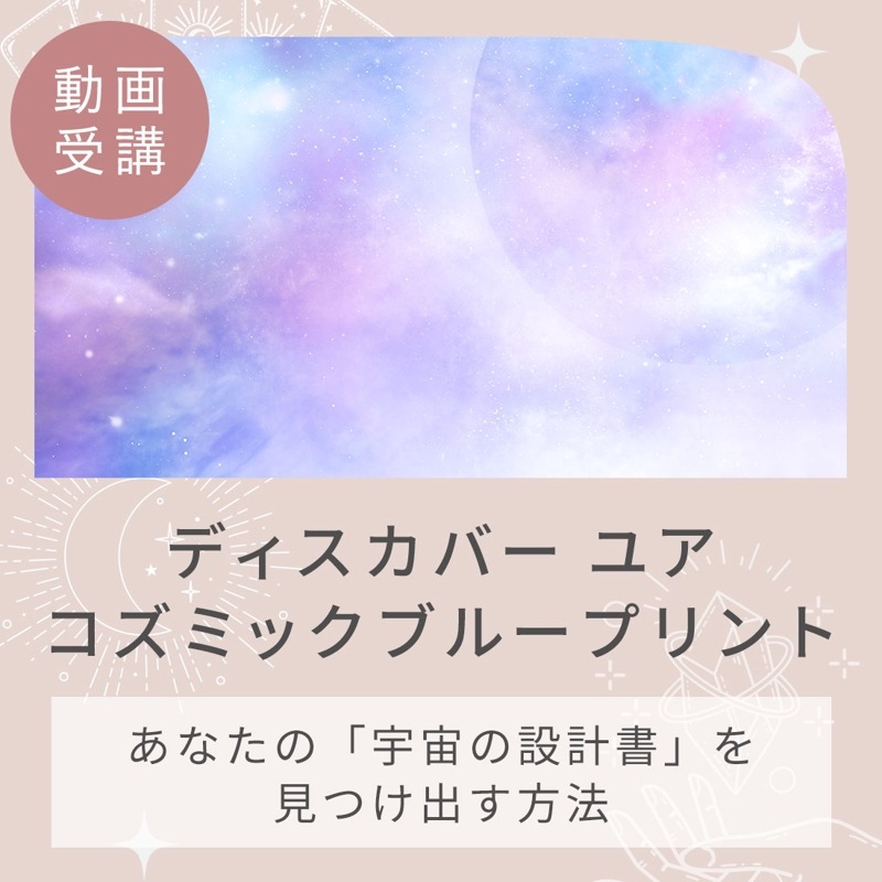 【オンラインコース】ディスカバーユアコズミックブループリント ～あなたの「宇宙の設計図」を見つけ出す方法～