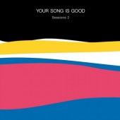 YOUR SONG IS GOOD / Session 2