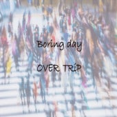 OVER TRiP / Boring day