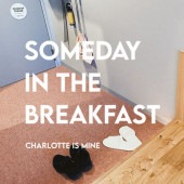 Charlotte is Mine / SOMEDAY IN THE BREAKFAST