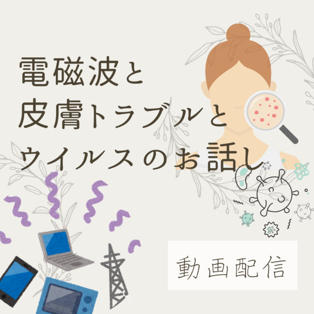 【動画配信】電磁波と皮膚トラブルとウイルスのお話し会
