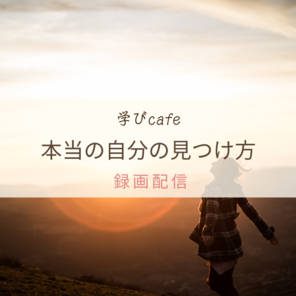 【動画配信】学びカフェ　本当の自分の見つけ方