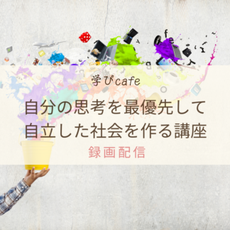 【動画配信】学びカフェ　自分の思考を最優先して自立した社会を作る講座