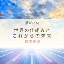 【動画配信】学びカフェ　世界の仕組みとこれからの未来