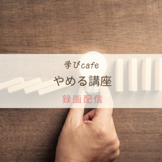 【動画配信】学びカフェ　やめる講座