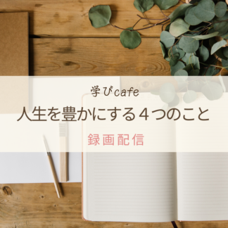 【動画配信】学びカフェ　人生を豊かにする４つのこと
