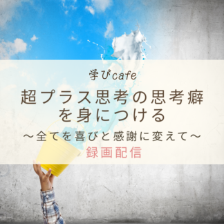 【動画配信】学びカフェ　超プラス思考の思考癖を身につける