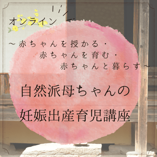 【オンライン】～赤ちゃんを授かる・赤ちゃんを育む・赤ちゃんと暮らす～　 自然派母ちゃんの妊娠出産育児講座