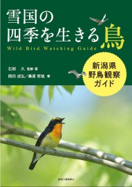 雪国の四季を生きる鳥　新潟県野鳥観察ガイド　石部久／監修・著　岡田成弘、桑原哲哉／著