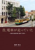 昔、電車が走っていた―新潟交通電車線（電鉄）写真集 　海津英夫
