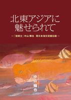 北東アジアに魅せられて　「技術士」中山輝也　環日本海交流備忘録　3/7発売
