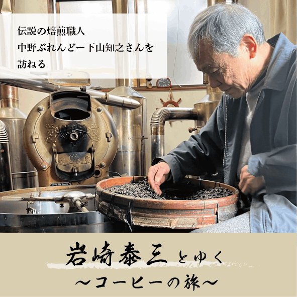 岩崎泰三とゆく～珈琲の旅～伝説の焙煎職人 中野ぶれんどー下山知之さんを訪ねる