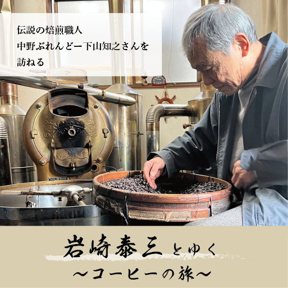 岩崎泰三とゆく～珈琲の旅～伝説の焙煎職人 中野ぶれんどー下山知之さんを訪ねる