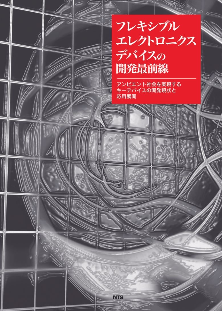 フレキシブルエレクトロニクスデバイスの開発最前線　～アンビエント社会を実現するキーデバイスの開発現状と応用展開～