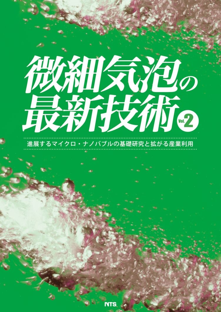 微細気泡の最新技術Vol.2　～進展するマイクロ・ナノバブルの基礎研究と拡がる産業利用～