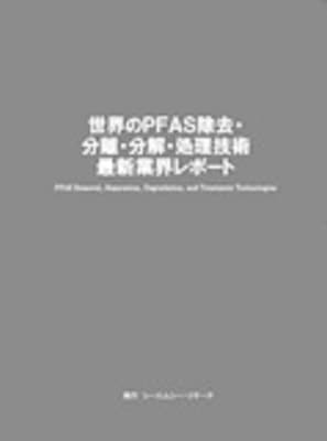 世界のPFAS除去・分離・分解・処理技術　最新業界レポート PFAS Removal, Separation, Degradation, and Treatment Technologies