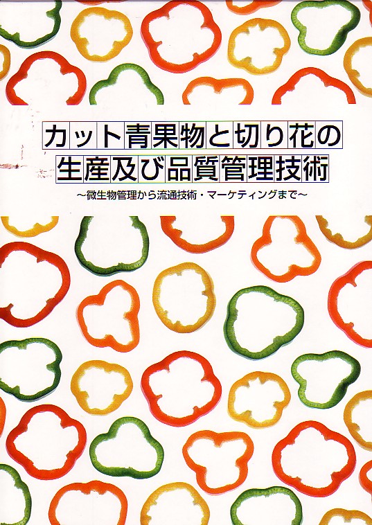 カット青果物と切り花の生産及び品質管理技術　～微生物管理から流通技術･マーケティングまで～
