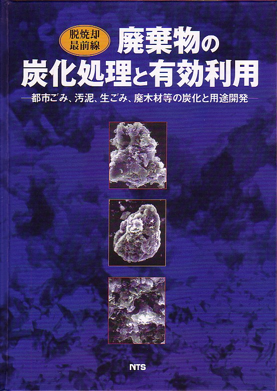 脱焼却最前線　廃棄物の炭化処理と有効利用　～都市ごみ･汚泥･生ごみ･廃木材等の炭化と用途開発～