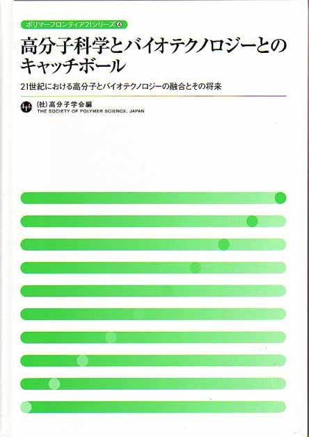 ポリマーフロンティア21シリーズNo.4　高分子科学とバイオテクノロジーとのキャッチボール　～21世紀における高分子とバイオテクノロジーの融合とその将来～