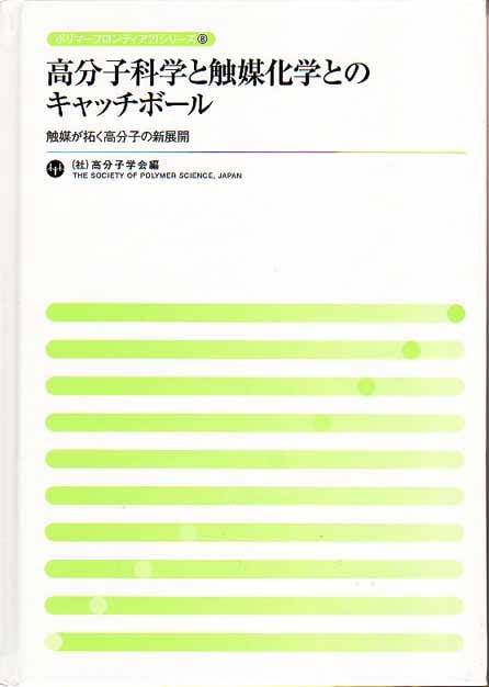 ポリマーフロンティア21シリーズNo.8　高分子科学と触媒化学とのキャッチボール　～触媒が拓く高分子の新展開～