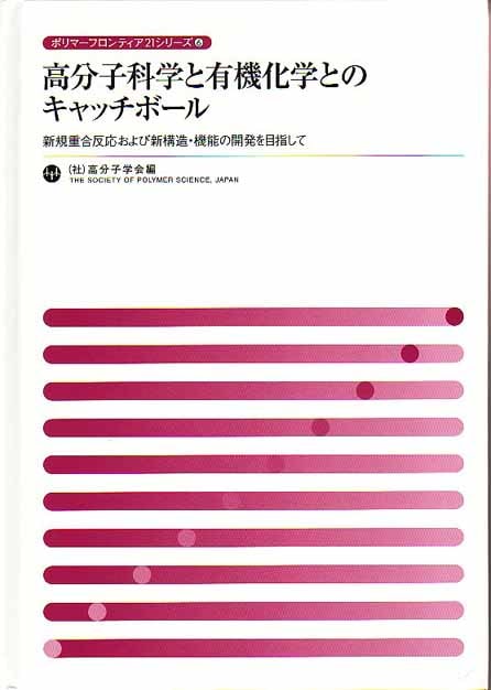 ポリマーフロンティア21シリーズNo.6　高分子科学と有機化学とのキャッチボール　～新規重合反応および新構造･機能の開発を目指して～