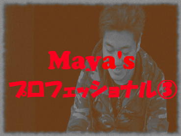 Maya's プロフェッショナル③
