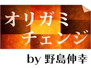 オリガミ・チェンジ by野島伸幸
