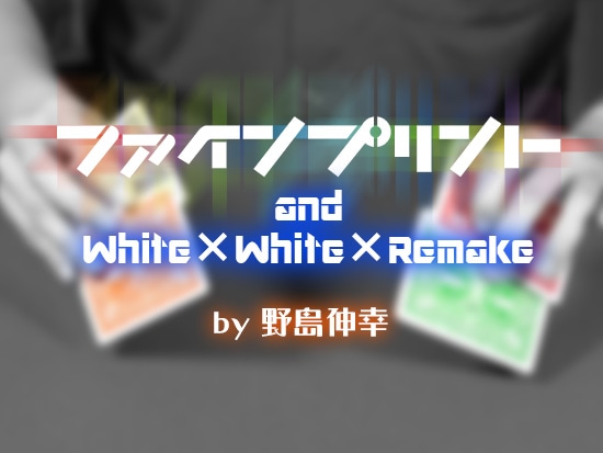 ファインプリント and White × White × Remake by野島 伸幸