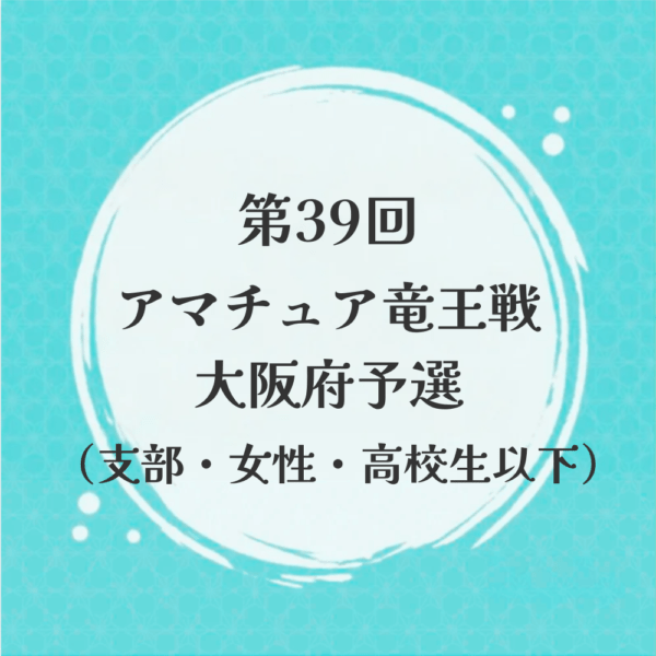 【支部会員・女性・高校生以下】第39回アマチュア竜王戦 大阪府予選